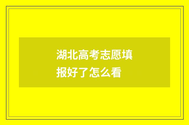 湖北高考志愿填报好了怎么看