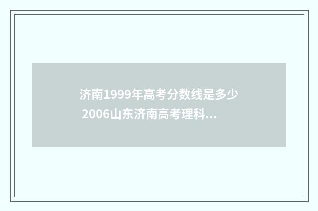 济南1999年高考分数线是多少 2006山东济南高考理科状元