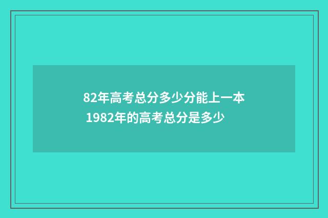 82年高考总分多少分能上一本 1982年的高考总分是多少