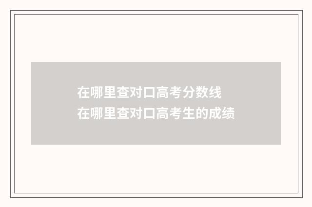 在哪里查对口高考分数线 在哪里查对口高考生的成绩