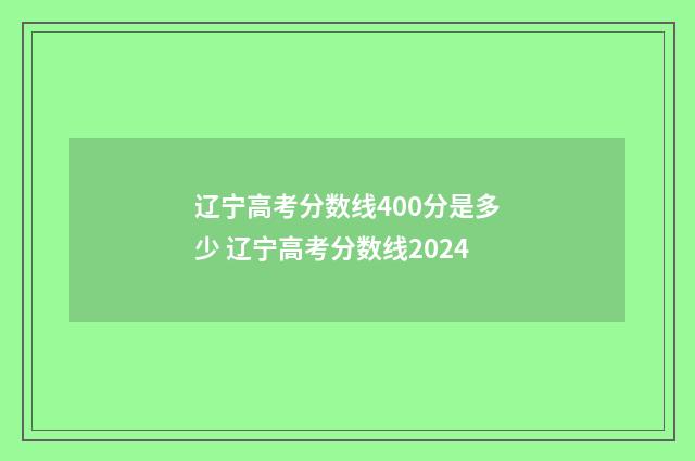 辽宁高考分数线400分是多少 辽宁高考分数线2024