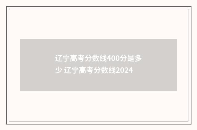 辽宁高考分数线400分是多少 辽宁高考分数线2024