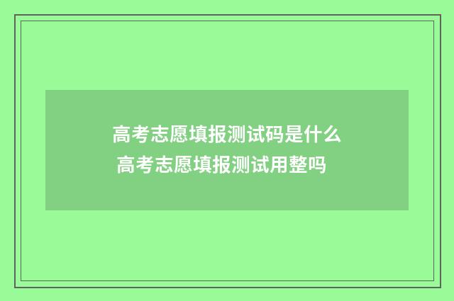 高考志愿填报测试码是什么 高考志愿填报测试用整吗
