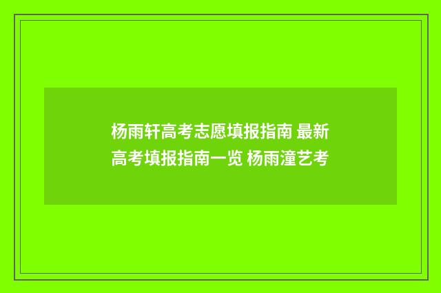 杨雨轩高考志愿填报指南 最新高考填报指南一览 杨雨潼艺考