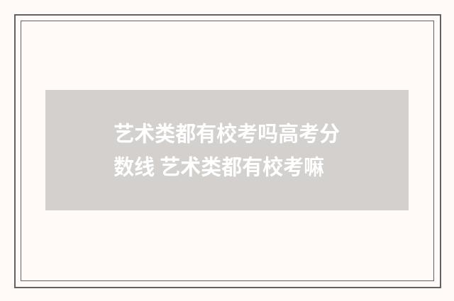 艺术类都有校考吗高考分数线 艺术类都有校考嘛
