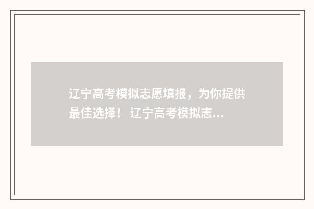 辽宁高考模拟志愿填报，为你提供最佳选择！ 辽宁高考模拟志愿填报系统