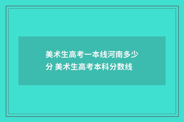 美术生高考一本线河南多少分 美术生高考本科分数线