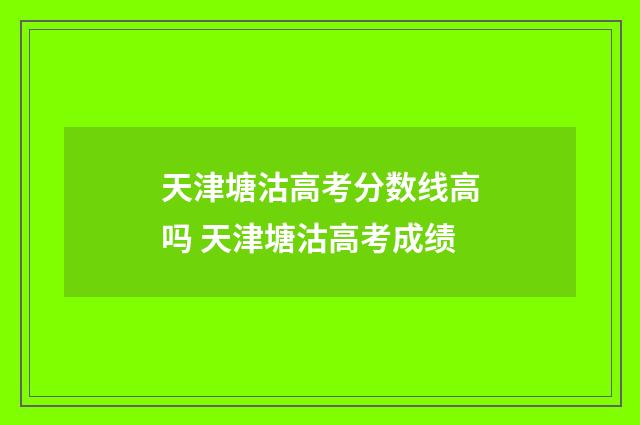 天津塘沽高考分数线高吗 天津塘沽高考成绩