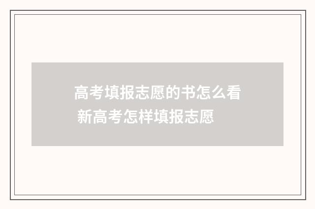 高考填报志愿的书怎么看 新高考怎样填报志愿