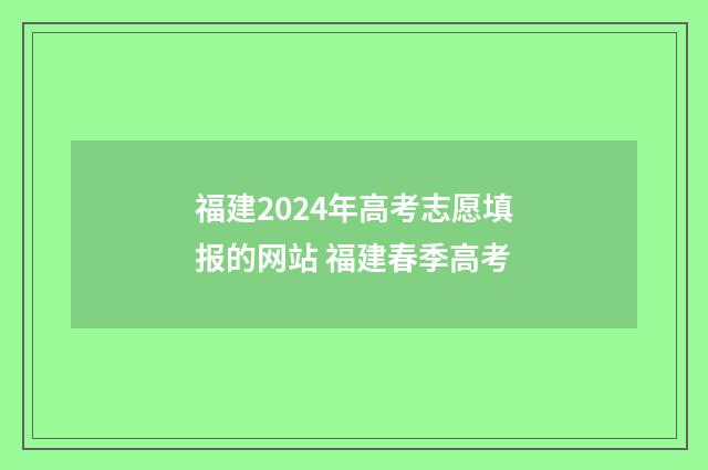 福建2024年高考志愿填报的网站 福建春季高考