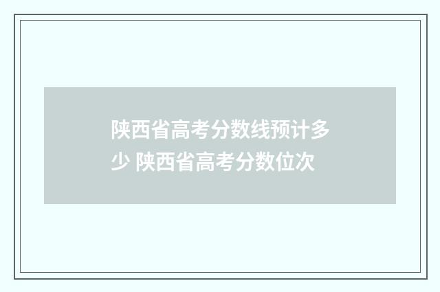 陕西省高考分数线预计多少 陕西省高考分数位次
