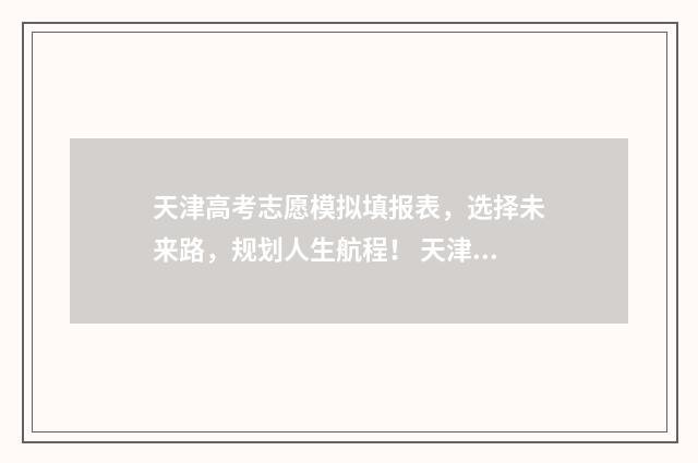 天津高考志愿模拟填报表，选择未来路，规划人生航程！ 天津高考志愿模拟填报系统官网
