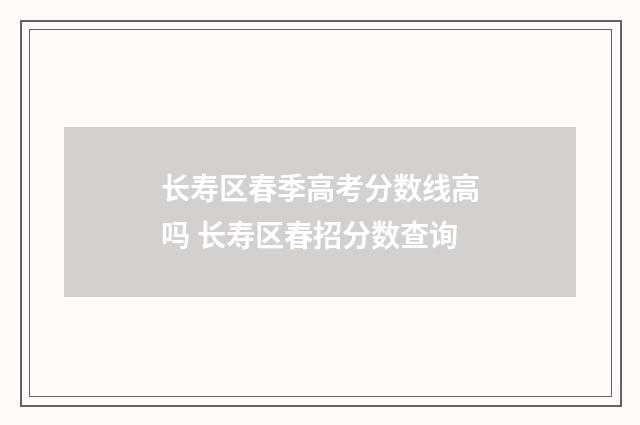 长寿区春季高考分数线高吗 长寿区春招分数查询