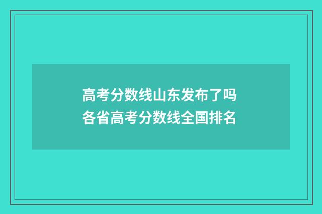 高考分数线山东发布了吗 各省高考分数线全国排名