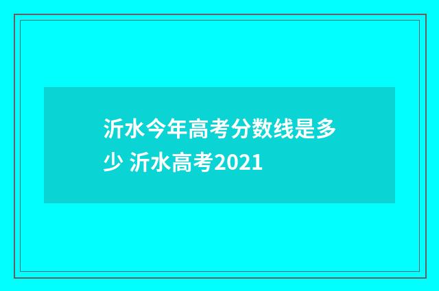 沂水今年高考分数线是多少 沂水高考2021