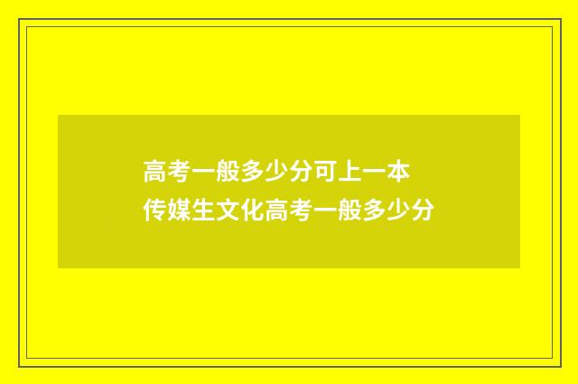 高考一般多少分可上一本 传媒生文化高考一般多少分