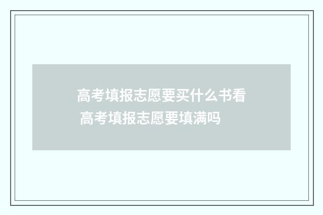 高考填报志愿要买什么书看 高考填报志愿要填满吗