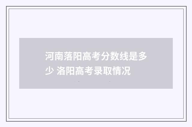 河南落阳高考分数线是多少 洛阳高考录取情况