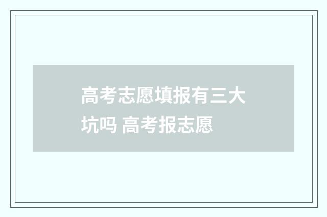 高考志愿填报有三大坑吗 高考报志愿