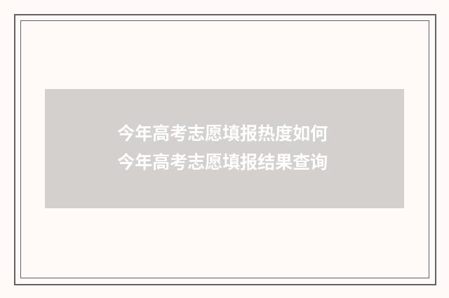 今年高考志愿填报热度如何 今年高考志愿填报结果查询