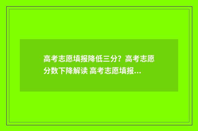 高考志愿填报降低三分？高考志愿分数下降解读 高考志愿填报降多少位次能保专业
