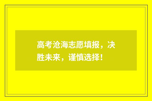 高考沧海志愿填报，决胜未来，谨慎选择！