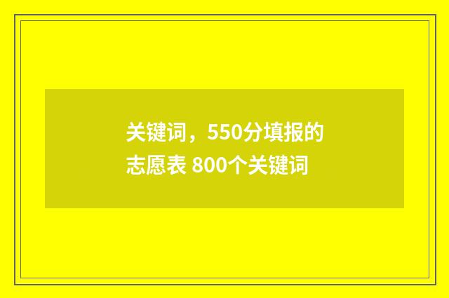 关键词，550分填报的志愿表 800个关键词