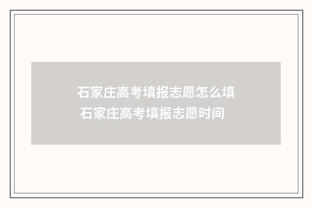 石家庄高考填报志愿怎么填 石家庄高考填报志愿时间