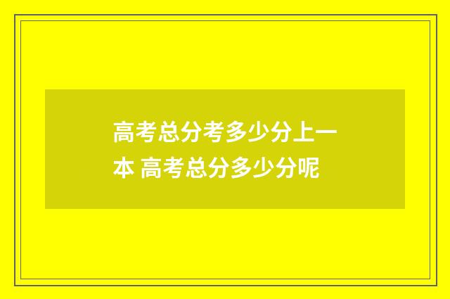 高考总分考多少分上一本 高考总分多少分呢