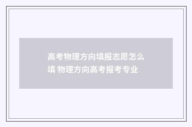 高考物理方向填报志愿怎么填 物理方向高考报考专业