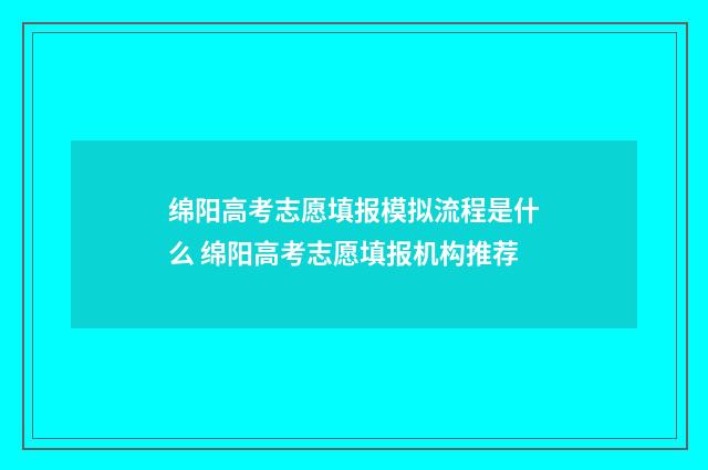 绵阳高考志愿填报模拟流程是什么 绵阳高考志愿填报机构推荐