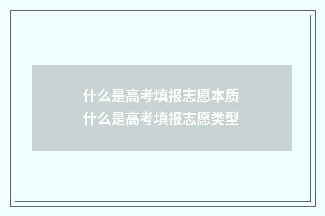 什么是高考填报志愿本质 什么是高考填报志愿类型