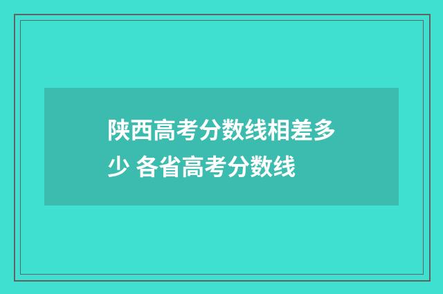 陕西高考分数线相差多少 各省高考分数线