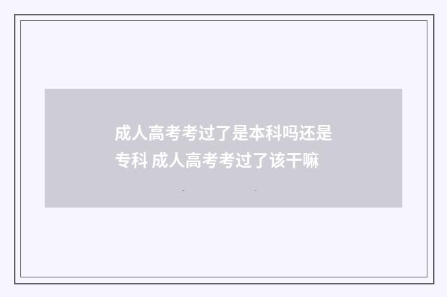 成人高考考过了是本科吗还是专科 成人高考考过了该干嘛
