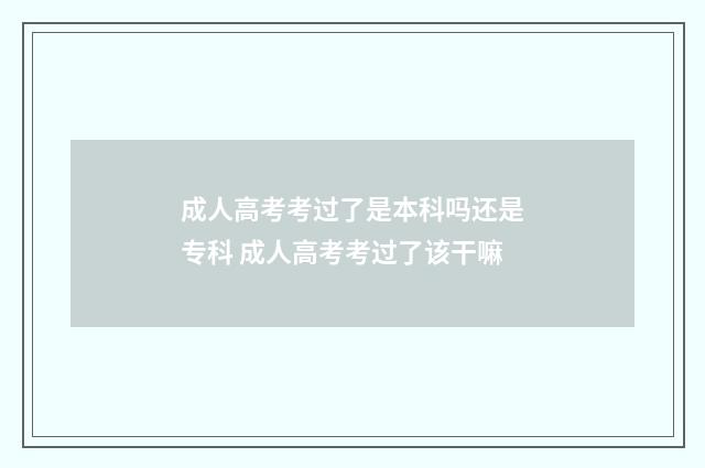 成人高考考过了是本科吗还是专科 成人高考考过了该干嘛