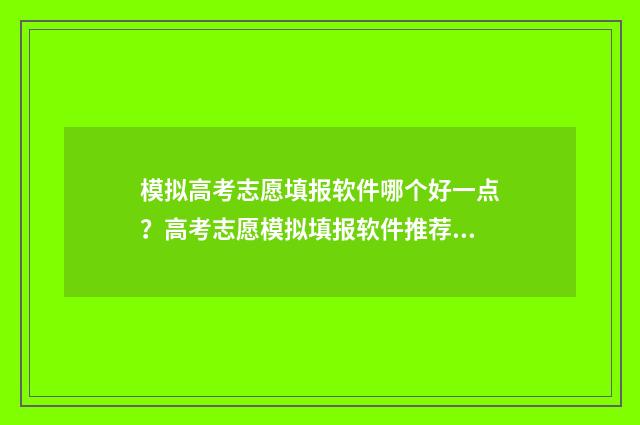模拟高考志愿填报软件哪个好一点？高考志愿模拟填报软件推荐 模拟高考志愿填报怎么填