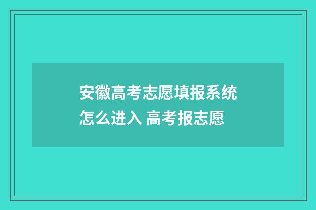安徽高考志愿填报系统怎么进入 高考报志愿