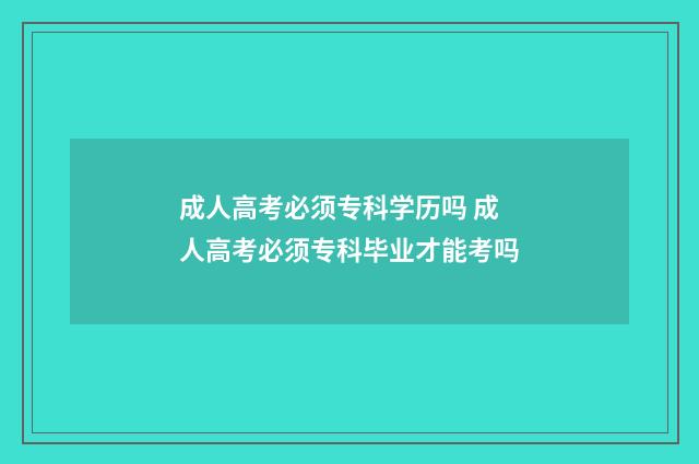 成人高考必须专科学历吗 成人高考必须专科毕业才能考吗