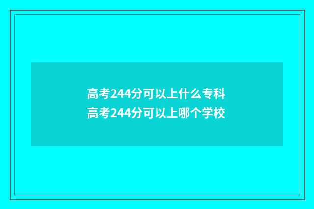 高考244分可以上什么专科 高考244分可以上哪个学校