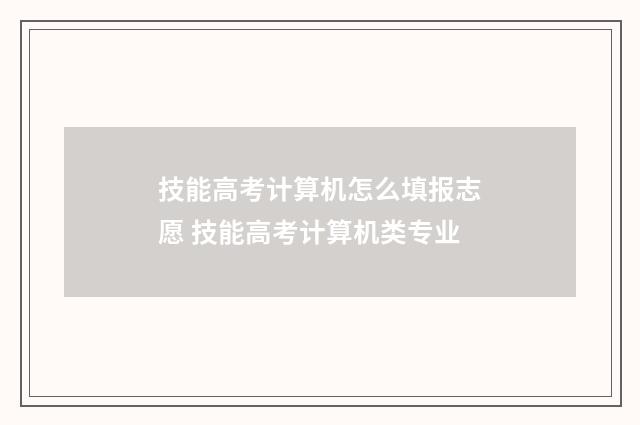 技能高考计算机怎么填报志愿 技能高考计算机类专业