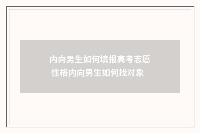 内向男生如何填报高考志愿 性格内向男生如何找对象