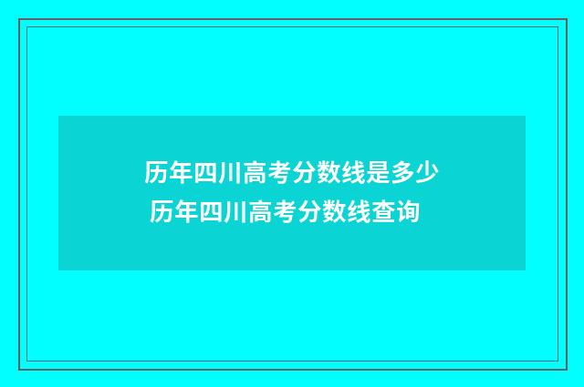 历年四川高考分数线是多少 历年四川高考分数线查询