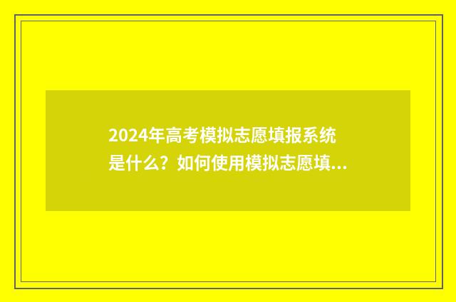 2024年高考模拟志愿填报系统是什么？如何使用模拟志愿填报系统？ 2024年高考模拟卷