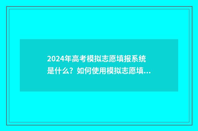 2024年高考模拟志愿填报系统是什么？如何使用模拟志愿填报系统？ 2024年高考模拟卷
