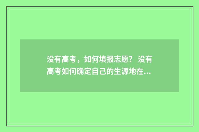 没有高考，如何填报志愿？ 没有高考如何确定自己的生源地在哪里