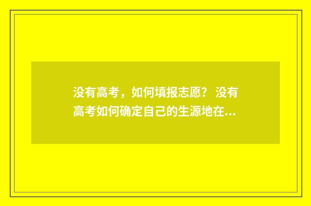 没有高考，如何填报志愿？ 没有高考如何确定自己的生源地在哪里