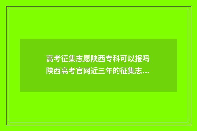 高考征集志愿陕西专科可以报吗 陕西高考官网近三年的征集志愿表