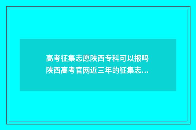 高考征集志愿陕西专科可以报吗 陕西高考官网近三年的征集志愿表
