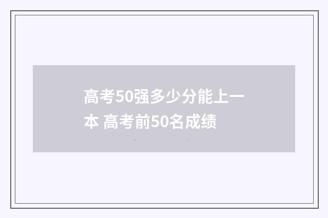 高考50强多少分能上一本 高考前50名成绩