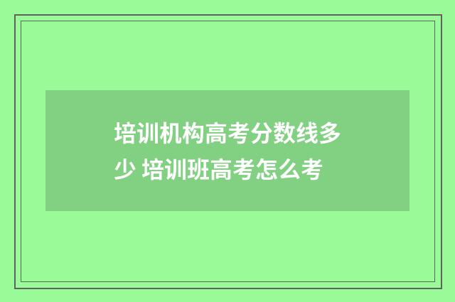 培训机构高考分数线多少 培训班高考怎么考